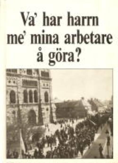 Va' har harrn me' mina arbetare å göra? : om arbete, kultur och facklig strategi bland lundatypograferna under 100 år
